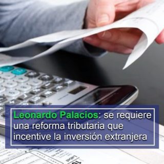 Leonardo Palacios: se requiere una reforma tributaria que incentive la inversión extranjera