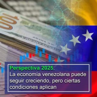 #Perspectiva2025: La economía venezolana puede seguir creciendo, pero «ciertas condiciones aplican»