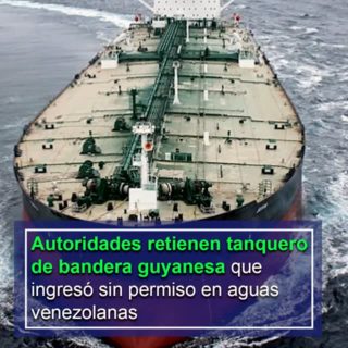 Autoridades retienen tanquero de bandera guyanesa que ingresó sin permiso en aguas venezolanas