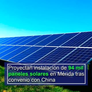 Proyectan instalación de 94 mil paneles solares en Mérida en convenio con China