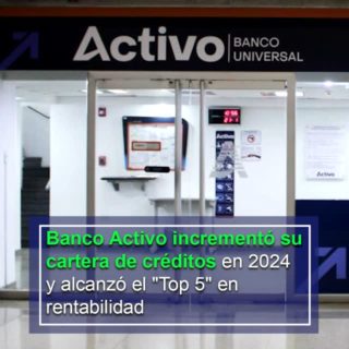 Banco Activo incrementó su cartera de créditos en 331,50% en 2024 y alcanzó el «Top 5» en rentabilidad
