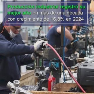 Producción industrial registró su mejor año en más de una década con crecimiento de 16,8% en 2024
