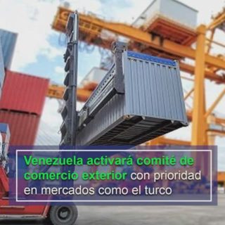 Venezuela activará un comité de comercio exterior con prioridad en mercados como el turco
