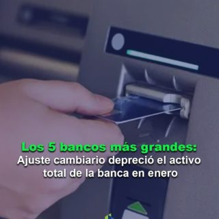 Los 5 bancos más grandes: Ajuste cambiario depreció el activo total de la banca en enero