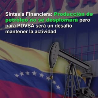 Síntesis Financiera: Producción de petróleo «no se desplomará» pero para PDVSA será un desafío mantener la actividad