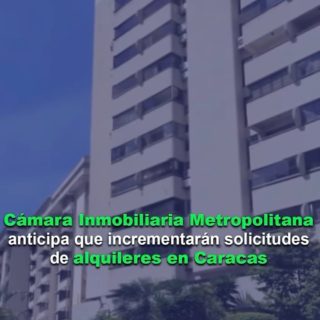 Cámara Inmobiliaria Metropolitana anticipa que incrementarán las solicitudes de alquileres en Caracas