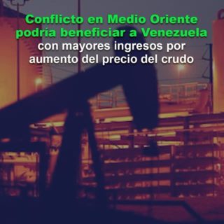 Conflicto en Medio Oriente podría beneficiar a Venezuela con mayores ingresos por aumento del precio del crudo