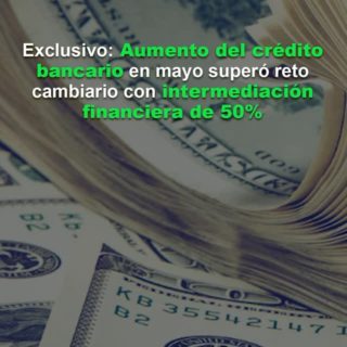 Aumento del crédito bancario en mayo superó el reto cambiario con intermediación financiera de 50%