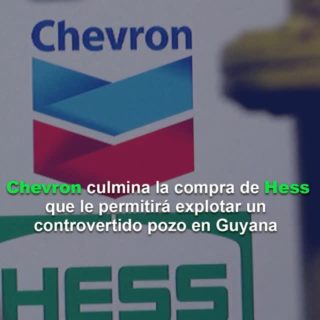 Chevron culmina la compra de Hess que le permitirá explotar un controvertido pozo en Guyana