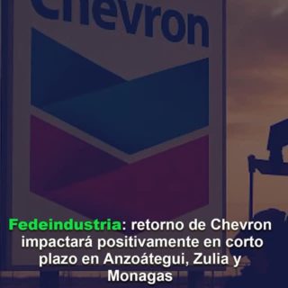 Fedeindustria: retorno de Chevron impactará positivamente en corto plazo en Anzoátegui, Zulia y Monagas