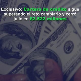 Cartera de crédito sigue superando el reto cambiario y cerró julio en US$2.522 millones