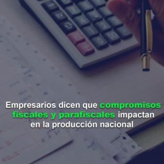 El 76% de los empresarios dicen que los compromisos fiscales y parafiscales impactan en la producción nacional