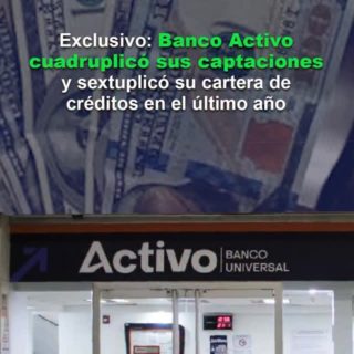 Banco Activo cuadruplicó sus captaciones y sextuplicó su cartera de créditos en el último año
