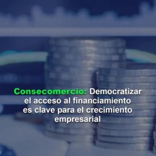 Consecomercio: «Democratizar el acceso al financiamiento es clave para el crecimiento empresarial»