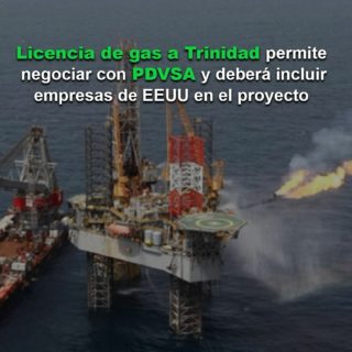 Licencia de gas a Trinidad le permite negociar con PDVSA: Deberá incluir a empresas de EEUU en el proyecto