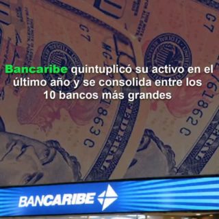 Bancaribe quintuplicó su activo en el último año y se consolida entre los 10 bancos más grandes