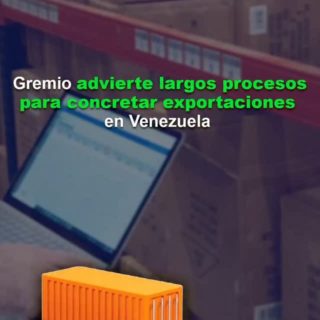 Gremio advierte largos procesos para concretar exportaciones en Venezuela: “son más de 64 pasos administrativos”