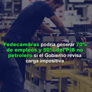 Fedecámaras: podríamos generar 70% de empleos y 50% del PIB no petrolero si Gobierno revisa carga impositiva
