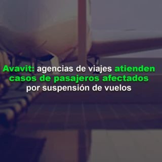 Avavit: agencias de viajes atienden casos de pasajeros afectados por suspensión de vuelos