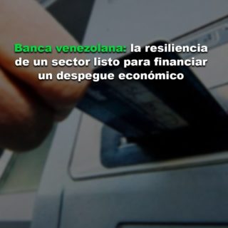 Banca venezolana: la resiliencia de un sector listo para financiar un despegue económico