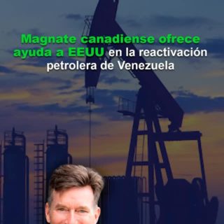 Magnate canadiense ofrece su ayuda a EEUU en la reactivación petrolera de Venezuela