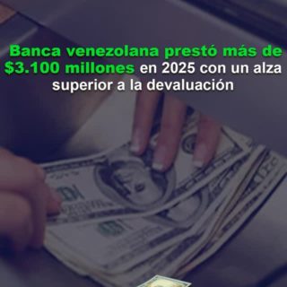 Banca venezolana prestó más de US$3.100 millones en 2025 con un alza superior a la devaluación