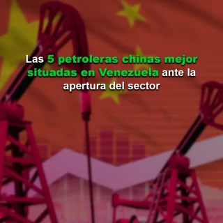 #EnClaves: Las 5 petroleras chinas mejor situadas en Venezuela ante la apertura del sector