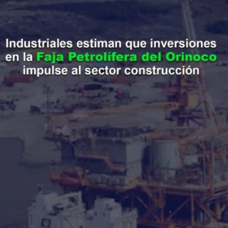 Industriales estiman que inversiones en la Faja Petrolífera del Orinoco impulse al sector construcción