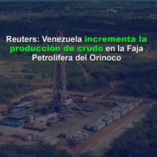 Reuters: Venezuela incrementa la producción de crudo en la Faja Petrolífera del Orinoco