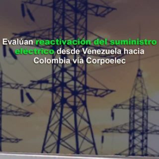 Evalúan reactivación del suministro eléctrico desde Venezuela hacia Colombia vía Corpoelec, afirma embajador