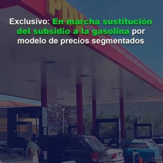 #Exclusivo: Está en marcha sustitución del subsidio a la gasolina por modelo de precios segmentados