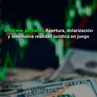 #InformePrivado: Apertura, dolarización y una nueva realidad jurídica en juego
