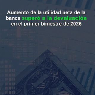 Aumento de la utilidad neta de la banca superó a la devaluación en el primer bimestre de 2026