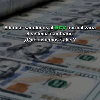 Eliminar sanciones al BCV normalizaría el sistema cambiario y permitiría restablecer canales con la banca internacional