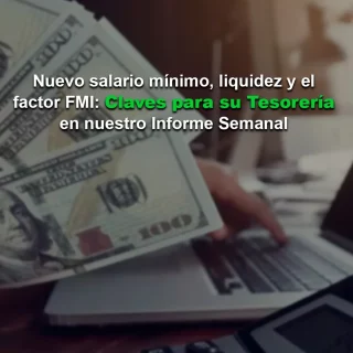 Nuevo salario mínimo, liquidez y el factor FMI: Claves para su Tesorería en nuestro Informe Semanal