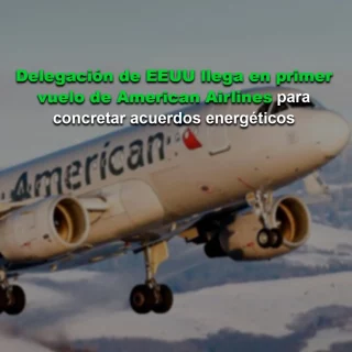 Delegación de EEUU llegará en primer vuelo de American para concretar acuerdos energéticos