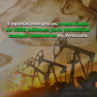 Empresas energéticas crean fondo de US$ 500 millones para rehabilitar campos petroleros en Venezuela