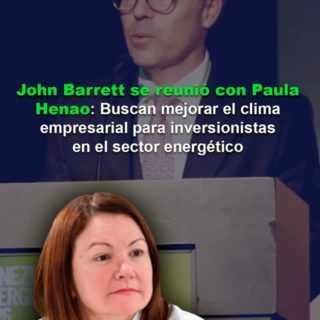 John Barrett se reunió con Paula Henao: Buscan mejorar el clima empresarial para inversionistas en el sector energético