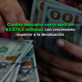 Crédito bancario cerró abril en US$3.579,2 millones con crecimiento superior a la devaluación