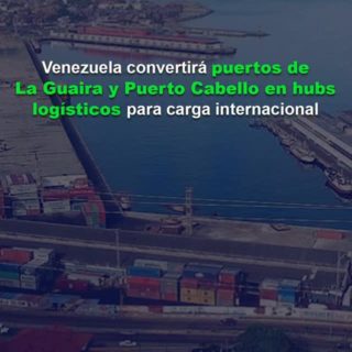 Venezuela convertirá puertos de La Guaira y Puerto Cabello en hubs logísticos para carga internacional