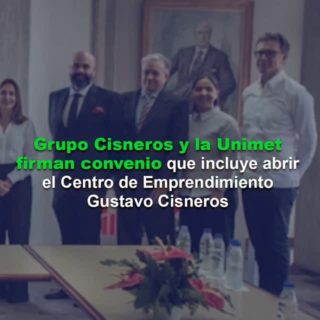 Grupo Cisneros y la Unimet firman convenio que incluye apertura del Centro de Emprendimiento Gustavo Cisneros