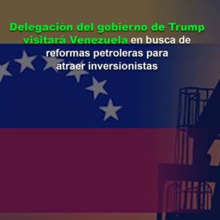 Delegación del gobierno de Trump visitará Venezuela: solicitan más reformas petroleras para atraer inversionistas